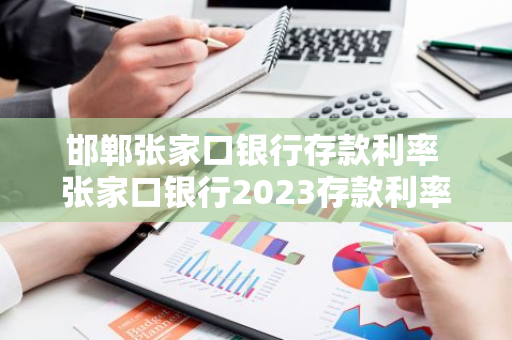 邯郸张家口银行存款利率 张家口银行2023存款利率