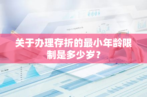 关于办理存折的最小年龄限制是多少岁？