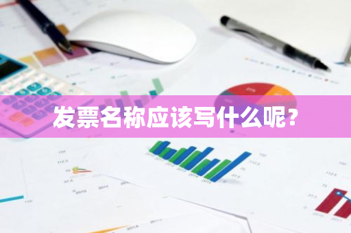 发票名称应该写什么呢？