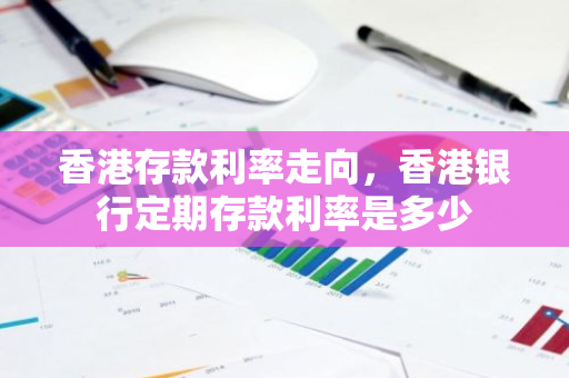 香港存款利率走向，香港银行定期存款利率是多少