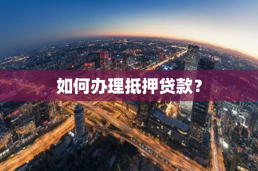 如何办理抵押贷款？