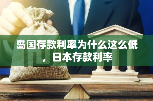 岛国存款利率为什么这么低，日本存款利率