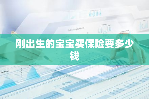 刚出生的宝宝买保险要多少钱