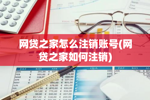 网贷之家怎么注销账号(网贷之家如何注销)