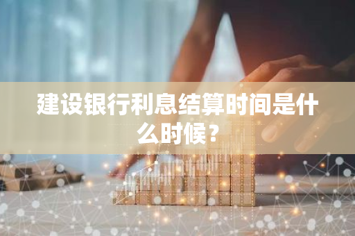 建设银行利息结算时间是什么时候？