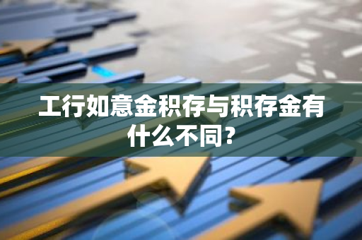工行如意金积存与积存金有什么不同？