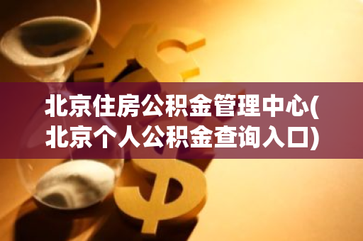北京住房公积金管理中心(北京个人公积金查询入口)