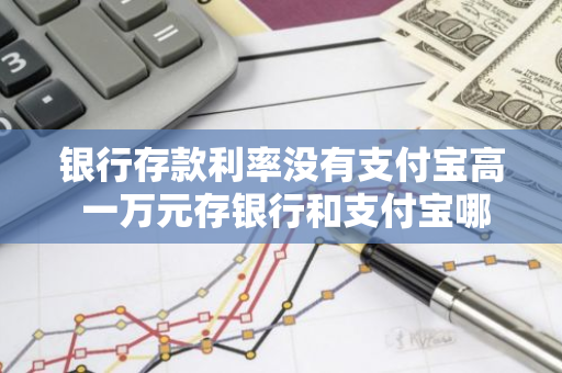 银行存款利率没有支付宝高 一万元存银行和支付宝哪个利息多