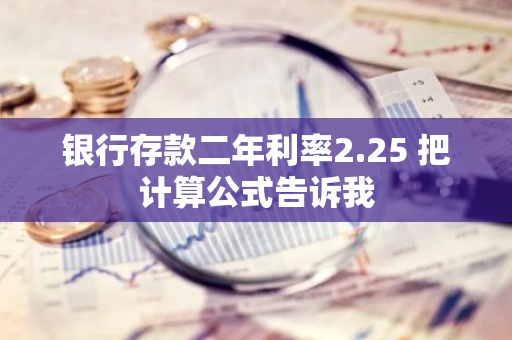 银行存款二年利率2.25 把计算公式告诉我