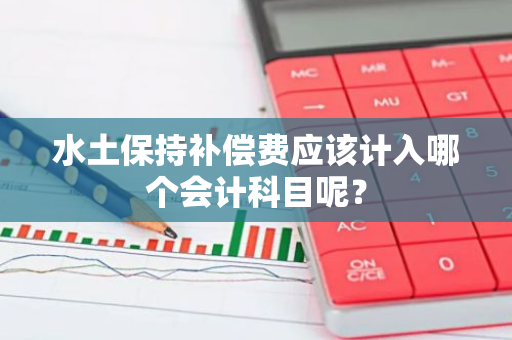 水土保持补偿费应该计入哪个会计科目呢？