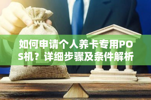 如何申请个人养卡专用POS机？详细步骤及条件解析。