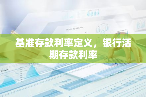 基准存款利率定义，银行活期存款利率