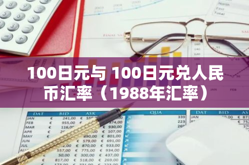 100日元与 100日元兑人民币汇率（1988年汇率）