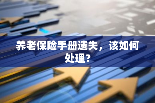 养老保险手册遗失，该如何处理？