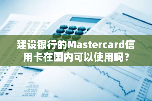 建设银行的Mastercard信用卡在国内可以使用吗？