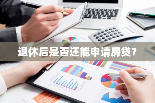 退休后是否还能申请房贷？