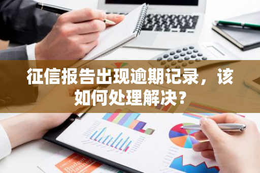 征信报告出现逾期记录，该如何处理解决？