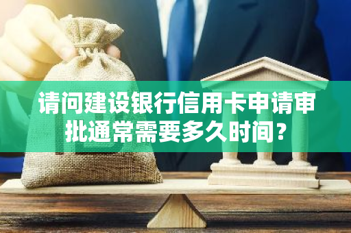 请问建设银行信用卡申请审批通常需要多久时间？