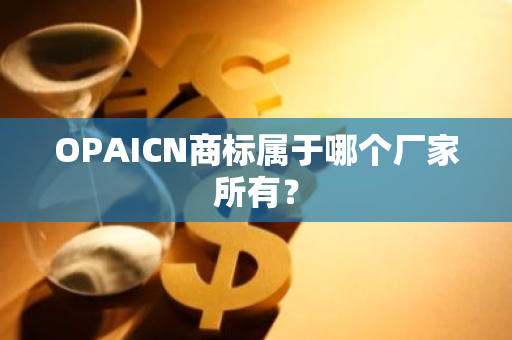 OPAICN商标属于哪个厂家所有？