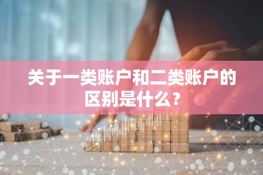 关于一类账户和二类账户的区别是什么？