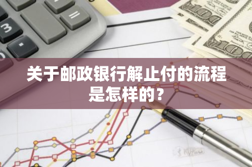 关于邮政银行解止付的流程是怎样的？