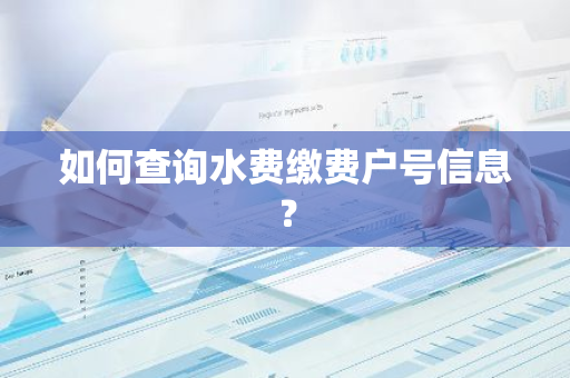 如何查询水费缴费户号信息？