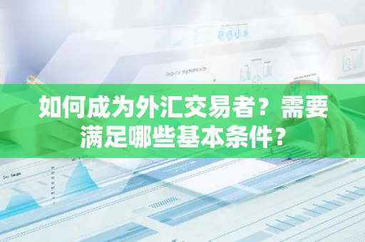 如何成为外汇交易者？需要满足哪些基本条件？