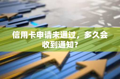 信用卡申请未通过，多久会收到通知？