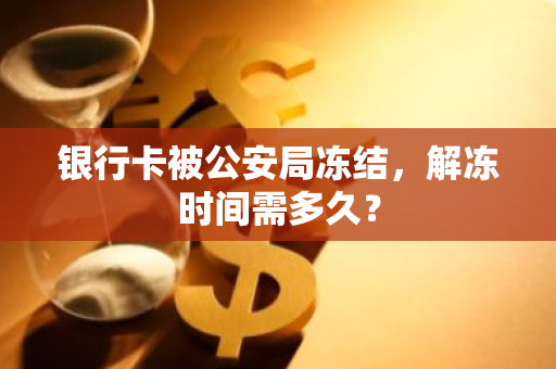 银行卡被公安局冻结，解冻时间需多久？