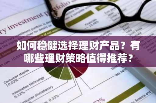 如何稳健选择理财产品？有哪些理财策略值得推荐？