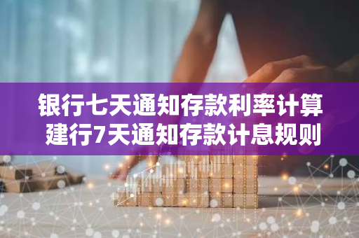 银行七天通知存款利率计算 建行7天通知存款计息规则
