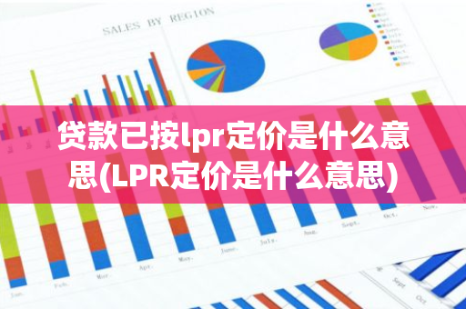 贷款已按lpr定价是什么意思(LPR定价是什么意思)