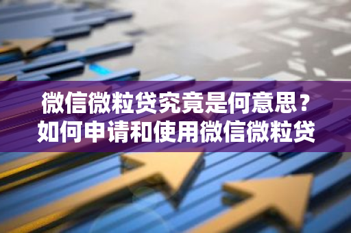 微信微粒贷究竟是何意思？如何申请和使用微信微粒贷？