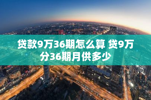 贷款9万36期怎么算 贷9万分36期月供多少