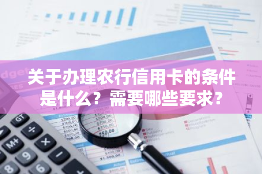 关于办理农行信用卡的条件是什么？需要哪些要求？