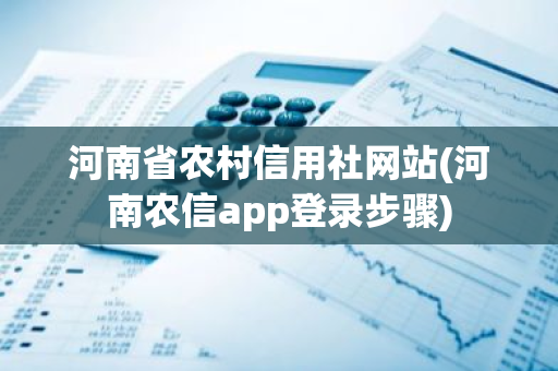 河南省农村信用社网站(河南农信app登录步骤)