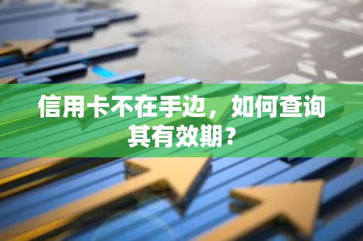 信用卡不在手边，如何查询其有效期？
