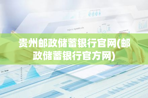 贵州邮政储蓄银行官网(邮政储蓄银行官方网)
