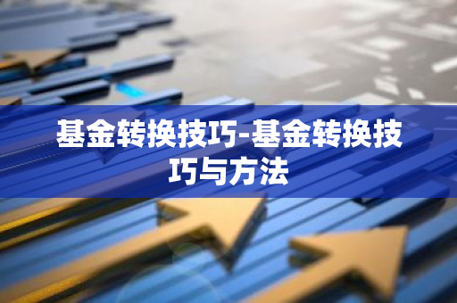 基金转换技巧-基金转换技巧与方法