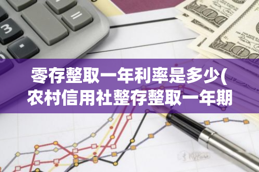 零存整取一年利率是多少(农村信用社整存整取一年期利率)