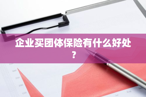 企业买团体保险有什么好处？