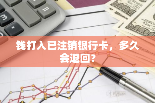 钱打入已注销银行卡，多久会退回？