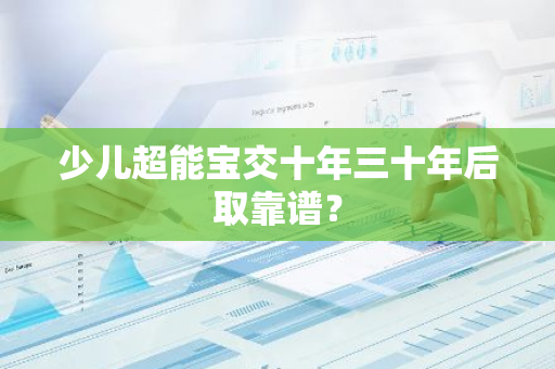 少儿超能宝交十年三十年后取靠谱？