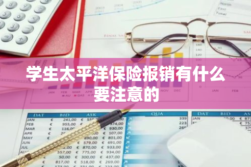 学生太平洋保险报销有什么要注意的
