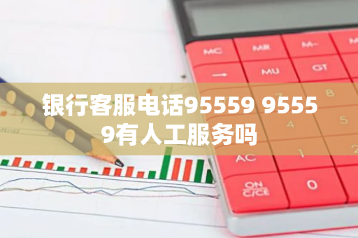 银行客服电话95559 95559有人工服务吗