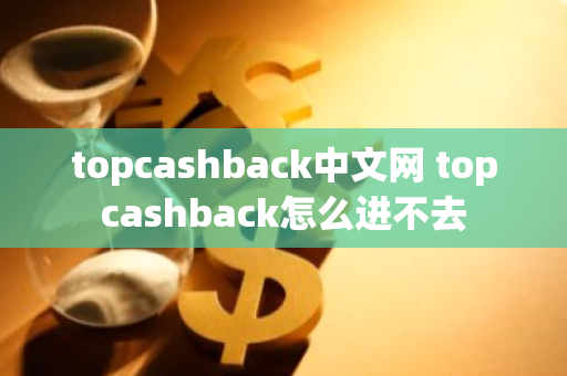 topcashback中文网 topcashback怎么进不去