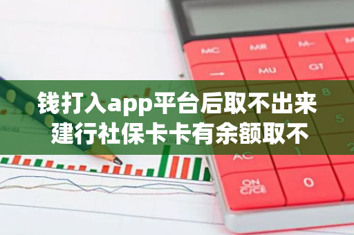 钱打入app平台后取不出来 建行社保卡卡有余额取不出来是什么情况