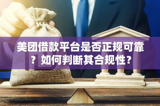 美团借款平台是否正规可靠？如何判断其合规性？