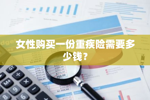 女性购买一份重疾险需要多少钱？