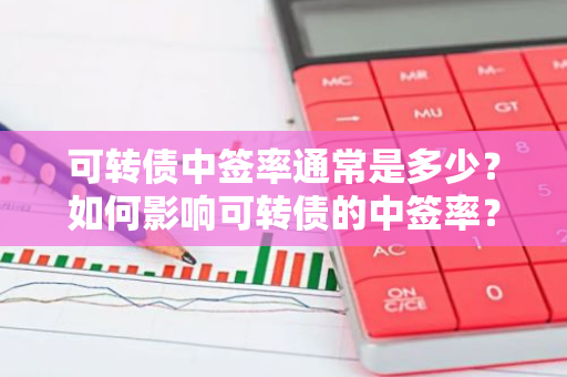 可转债中签率通常是多少？如何影响可转债的中签率？